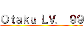 Ｏｔａｋｕ ＬＶ． ９９ ()