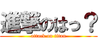 進撃のはっ？ (attack on titan)