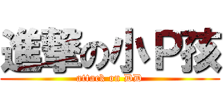 進撃の小Ｐ孩 (attack on DD)