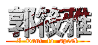 郭筱雅 (I  want  to  speak)