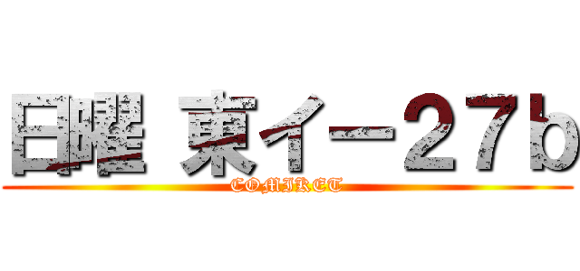 日曜 東イー２７ｂ (COMIKET)