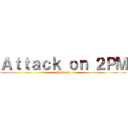 Ａｔｔａｃｋ ｏｎ ２ＰＭ (Hottests)