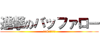 進撃のバッファロー (1ーCの誰かさん)