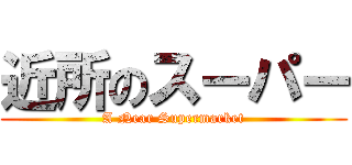 近所のスーパー (A Near Supermarket)