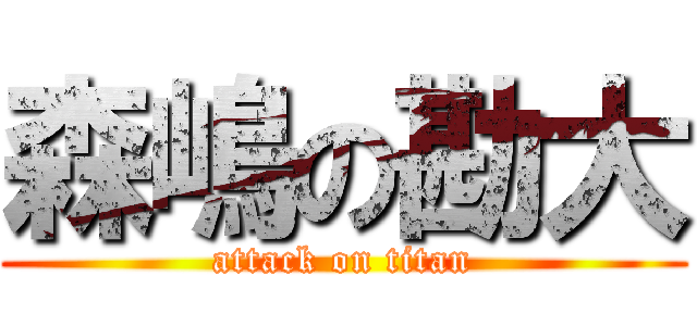 森嶋の勘大 (attack on titan)