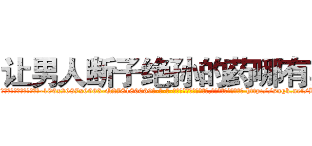 让男人断子绝孙的药哪有卖 (让男人断子绝孙的药哪有卖【电-186x2687x6963-Q278180069元-吉-药-业】我们做的是长期生意,靠的是老客户长期支持 http://sngk.net/BR0Y7g
)