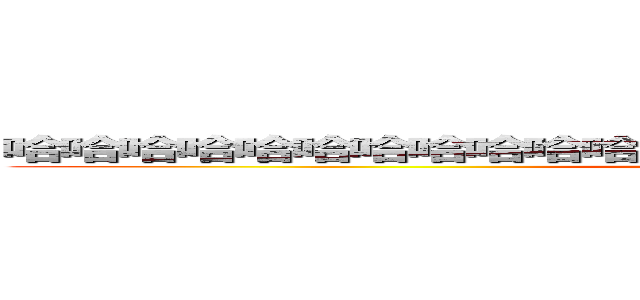 哈哈哈哈哈哈哈哈哈哈哈哈哈哈哈哈哈哈哈哈哈哈哈哈哈哈 (attack on titan)