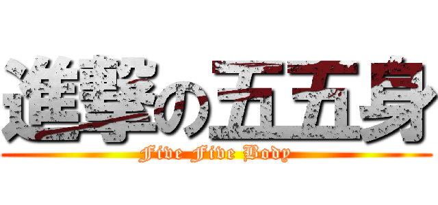 進撃の五五身 (Five Five Body)