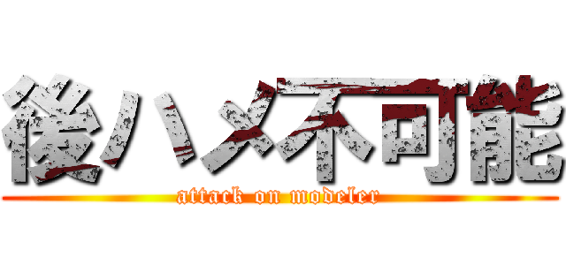後ハメ不可能 (attack on modeler)