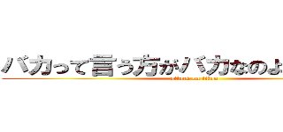 バカって言う方がバカなのよこのバカ！ (attack on titan)