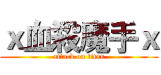 ｘ血殺魔手ｘ (attack on titan)