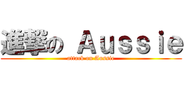 進撃の Ａｕｓｓｉｅ (attack on Aussie)