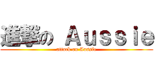 進撃の Ａｕｓｓｉｅ (attack on Aussie)