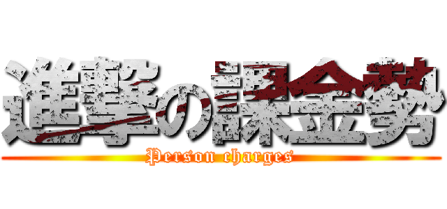 進撃の課金勢 (Person charges)