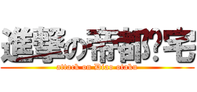 進撃の帝都军宅 (attack on Diao otaku)
