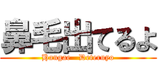 鼻毛出てるよ (Hangae   Deteruyo)