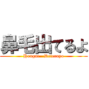 鼻毛出てるよ (Hangae   Deteruyo)