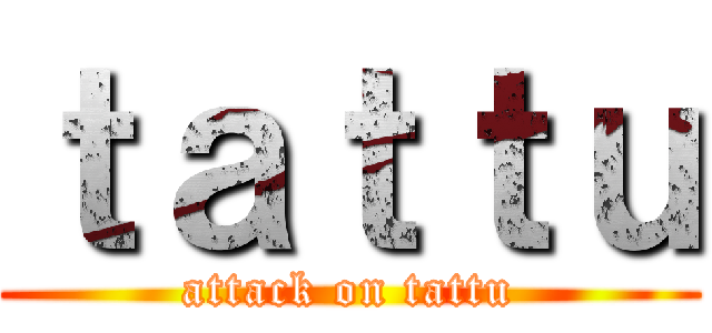 ｔａｔｔｕ (attack on tattu)