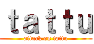 ｔａｔｔｕ (attack on tattu)