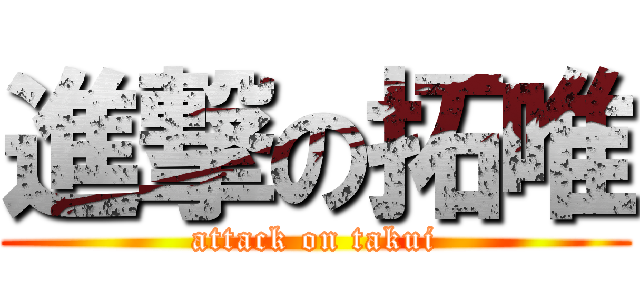 進撃の拓唯 (attack on takui)