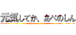 元気してか、あべのしん (How are you?)