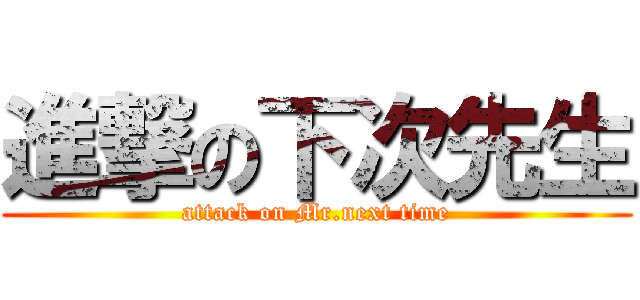 進撃の下次先生 (attack on Mr.next time)