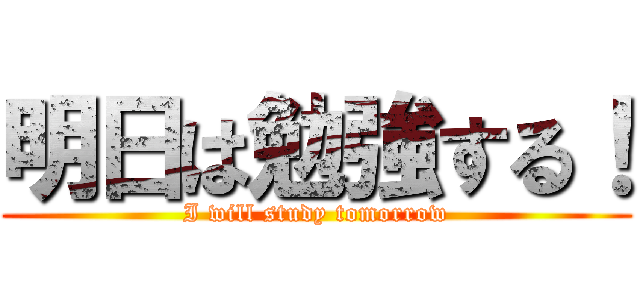 明日は勉強する！ (I will study tomorrow)