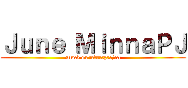 Ｊｕｎｅ ＭｉｎｎａＰＪ (attack on minnaproject)