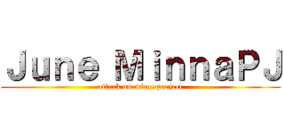 Ｊｕｎｅ ＭｉｎｎａＰＪ (attack on minnaproject)