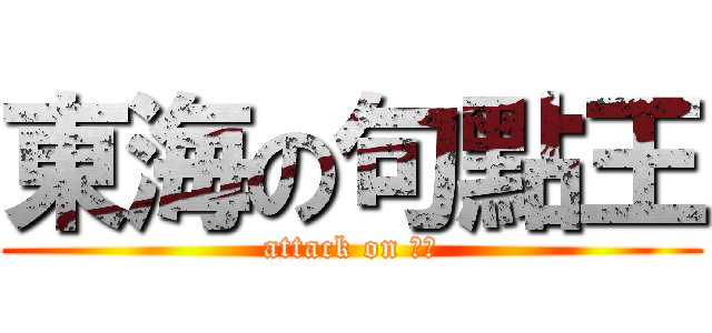 東海の句點王 (attack on 。。)