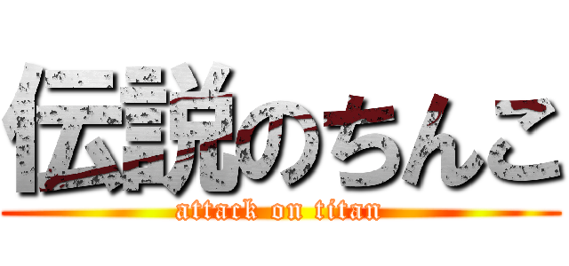 伝説のちんこ (attack on titan)