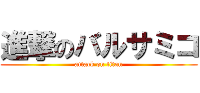 進撃のバルサミコ (attack on titan)