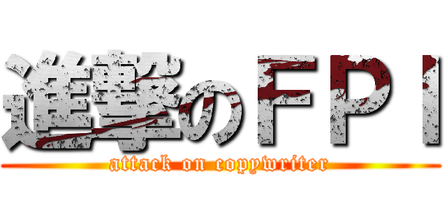 進撃のＦＰＩ (attack on copywriter)