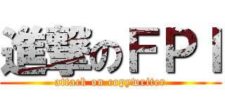 進撃のＦＰＩ (attack on copywriter)