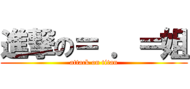 進撃の＝ ．＝姐 (attack on titan)