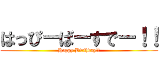 はっぴーばーすでー！！ (Happy Birthday!!)