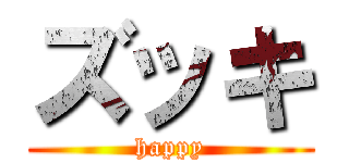 ズッキ (happy)