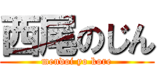 西尾のじん (mendoi yo kore)