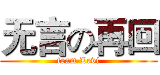 无言の再回 (team Levi)