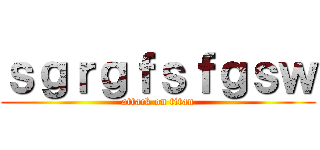 ｓｇｒｇｆｓｆｇｓｗ (attack on titan)