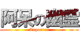 阿呆の幽霊 (Anpontan)