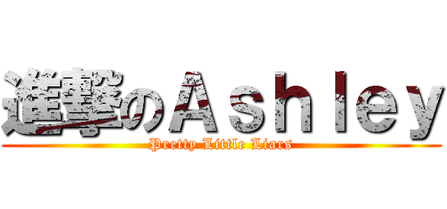 進撃のＡｓｈｌｅｙ (Pretty Little Liars)