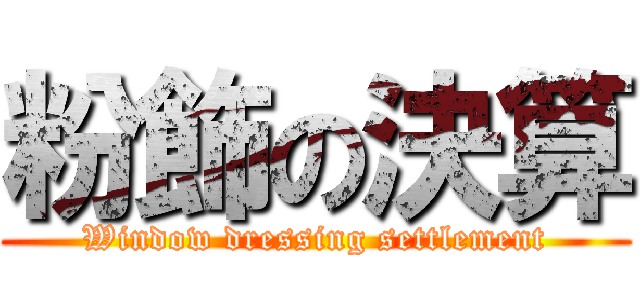 粉飾の決算 (Window dressing settlement)