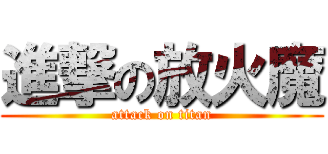 進撃の放火魔 (attack on titan)