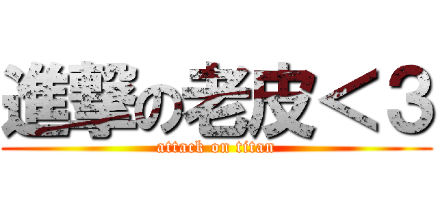 進撃の老皮＜３ (attack on titan)