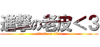 進撃の老皮＜３ (attack on titan)