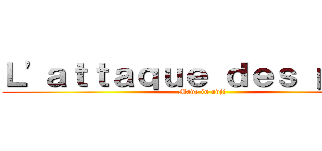 Ｌ'ａｔｔａｑｕｅ ｄｅｓ ｐｉｃｏ (Made in adji)