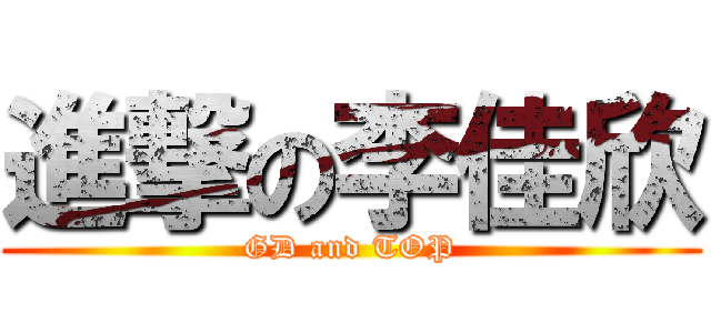 進撃の李佳欣 (GD and TOP)