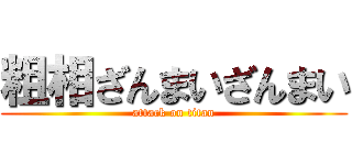 粗相ざんまいざんまい (attack on titan)