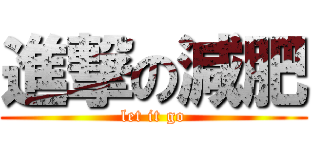 進撃の減肥 (let it go)